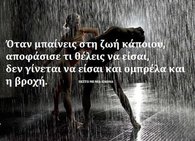Όταν μπαίνεις στη ζωή κάποιου, αποφάσισε τι θέλεις να είσαι, δεν γίνεται να είσαι και ομπρέλα και η βροχή.